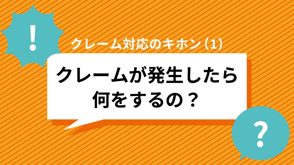 クレームが発生したら何をするの クレーム対応のキホン 1