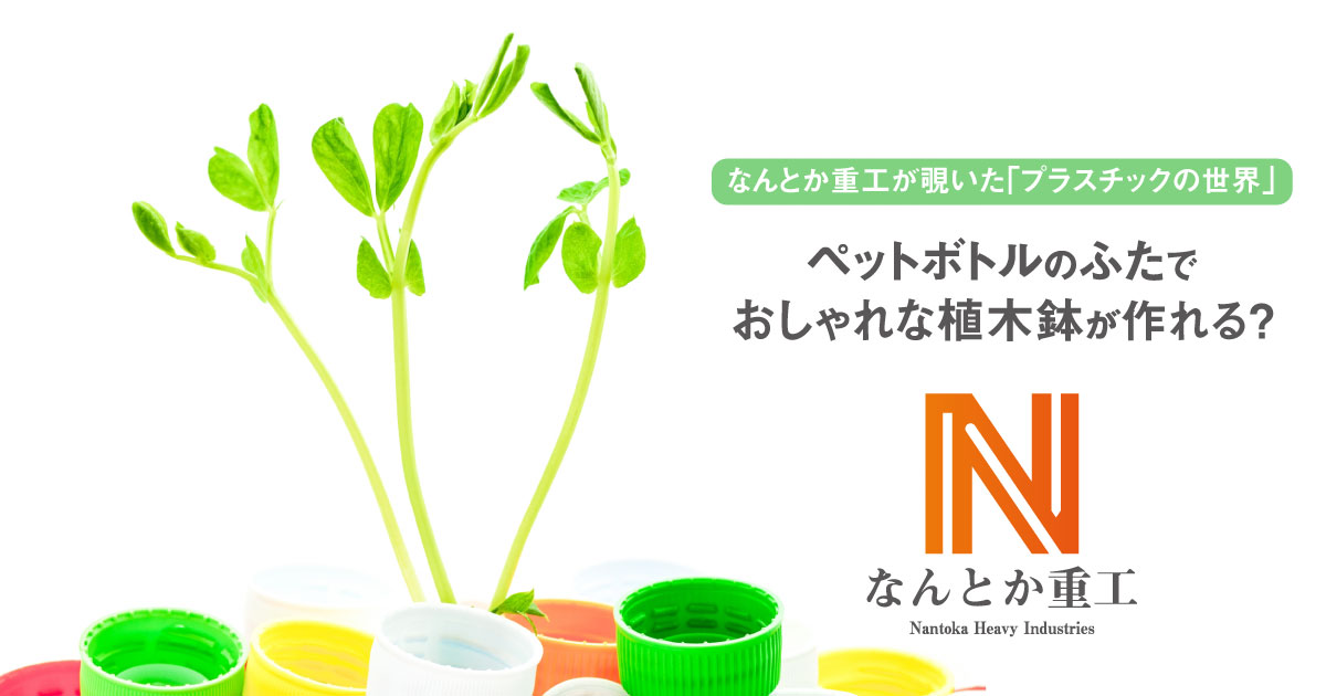 ペットボトルのふたでおしゃれな植木鉢が作れる なんとか重工が覗いた プラスチックの世界 １